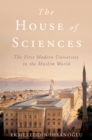 The House of Sciences : The First Modern University in the Muslim World - Ekmeleddin Ihsanoglu