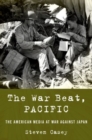 The War Beat, Pacific : The American Media at War Against Japan - Book
