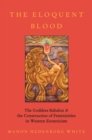 The Eloquent Blood : The Goddess Babalon and the Construction of Femininities in Western Esotericism - eBook