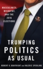Trumping Politics as Usual : Masculinity, Misogyny, and the 2016 Elections - Book