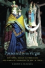Possessed by the Virgin : Hinduism, Roman Catholicism, and Marian Possession in South India - Book