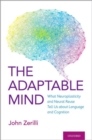 The Adaptable Mind : What Neuroplasticity and Neural Reuse Tell Us about Language and Cognition - Book