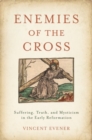 Enemies of the Cross : Suffering, Truth, and Mysticism in the Early Reformation - Book