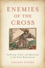 Enemies of the Cross : Suffering, Truth, and Mysticism in the Early Reformation - eBook