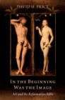 In the Beginning Was the Image : Art and the Reformation Bible - Book