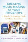 Creative Music Making at Your Fingertips : A Mobile Technology Guide for Music Educators - Book