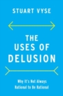 The Uses of Delusion : Why It's Not Always Rational to Be Rational - Book
