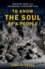 To Know the Soul of a People : Religion, Race, and the Making of Southern Folk - Book