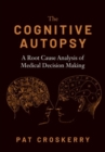 The Cognitive Autopsy : A Root Cause Analysis of Medical Decision Making - Book