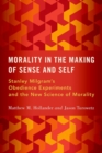 Morality in the Making of Sense and Self : Stanley Milgram's Obedience Experiments and the New Science of Morality - Book