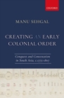 Creating an Early Colonial Order : Conquest and Contestation in South Asia, c.1775-1807 - Book