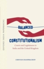 Balanced Constitutionalism : Courts and Legislatures in India and the United Kingdom (OIP) - Book