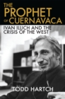 The Prophet of Cuernavaca : Ivan Illich and the Crisis of the West - eBook