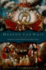 Heaven Can Wait : Purgatory in Catholic Devotional and Popular Culture - eBook