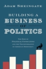 Building a Business of Politics : The Rise of Political Consulting and the Transformation of American Democracy - Book