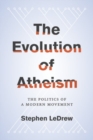 The Evolution of Atheism : The Politics of a Modern Movement - Book