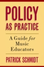Policy as Practice : A Guide for Music Educators - eBook