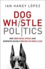 Dog Whistle Politics : How Coded Racial Appeals Have Reinvented Racism and Wrecked the Middle Class - Book