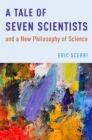 A Tale of Seven Scientists and a New Philosophy of Science - Eric Scerri