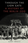 Through the Lion Gate : A History of the Berlin Zoo - Book