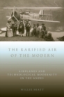 The Rarified Air of the Modern : Airplanes and Technological Modernity in the Andes - Book