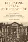 Litigating Across the Color Line : Civil Cases Between Black and White Southerners from the End of Slavery to Civil Rights - Book