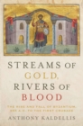 Streams of Gold, Rivers of Blood : The Rise and Fall of Byzantium, 955 A.D. to the First Crusade - Anthony Kaldellis