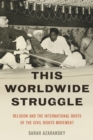This Worldwide Struggle : Religion and the International Roots of the Civil Rights Movement - Sarah Azaransky