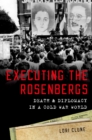 Executing the Rosenbergs : Death and Diplomacy in a Cold War World - eBook
