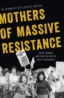Mothers of Massive Resistance : White Women and the Politics of White Supremacy - Book