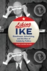 Liking Ike : Eisenhower, Advertising, and the Rise of Celebrity Politics - Book