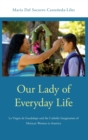 Our Lady of Everyday Life : La Virgen de Guadalupe and the Catholic Imagination of Mexican Women in America - Book