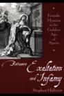 Between Exaltation and Infamy : Female Mystics in the Golden Age of Spain - Stephen Haliczer