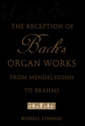 The Reception of Bach's Organ Works from Mendelssohn to Brahms - Russell Stinson
