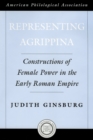 Representing Agrippina : Constructions of Female Power in the Early Roman Empire - Judith Ginsburg