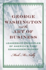 George Washington and the Art of Business : The Leadership Principles of America's First Commander-in-Chief - eBook