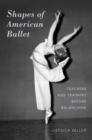 Shapes of American Ballet : Teachers and Training before Balanchine - Book