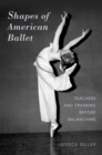 Shapes of American Ballet : Teachers and Training before Balanchine - Jessica Zeller