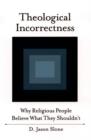 Theological Incorrectness : Why Religious People Believe What They Shouldn't - eBook