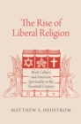 The Rise of Liberal Religion : Book Culture and American Spirituality in the Twentieth Century - eBook