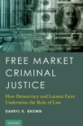 Free Market Criminal Justice : How Democracy and Laissez Faire Undermine the Rule of Law - eBook