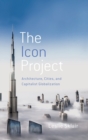 The Icon Project : Architecture, Cities, and Capitalist Globalization - Book