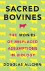 Sacred Bovines : The Ironies of Misplaced Assumptions in Biology - Book