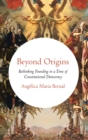 Beyond Origins : Rethinking Founding in a Time of Constitutional Democracy - Book