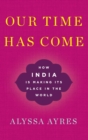 Our Time Has Come : How India is Making Its Place in the World - Book