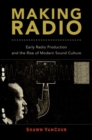 Making Radio : Early Radio Production and the Rise of Modern Sound Culture - Book