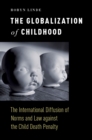 The Globalization of Childhood : The International Diffusion of Norms and Law against the Child Death Penalty - eBook