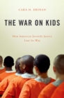 The War on Kids : How American Juvenile Justice Lost Its Way - Book