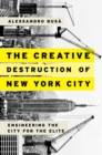 The Creative Destruction of New York City : Engineering the City for the Elite - eBook
