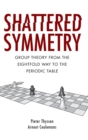 Shattered Symmetry : Group Theory From the Eightfold Way to the Periodic Table - Book